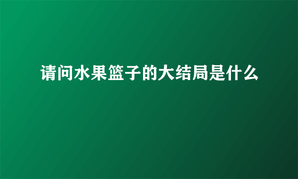 请问水果篮子的大结局是什么