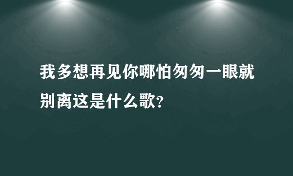 我多想再见你哪怕匆匆一眼就别离这是什么歌？