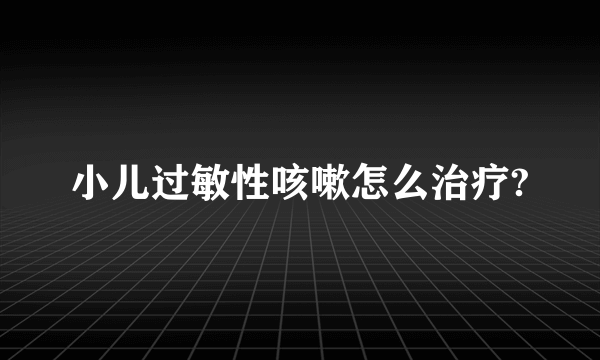 小儿过敏性咳嗽怎么治疗?