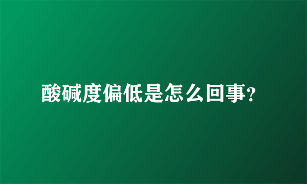 酸碱度偏低是怎么回事？