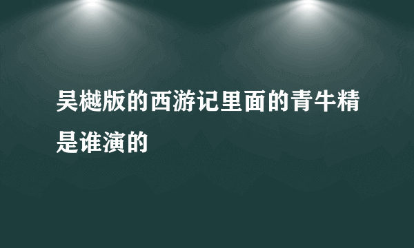 吴樾版的西游记里面的青牛精是谁演的