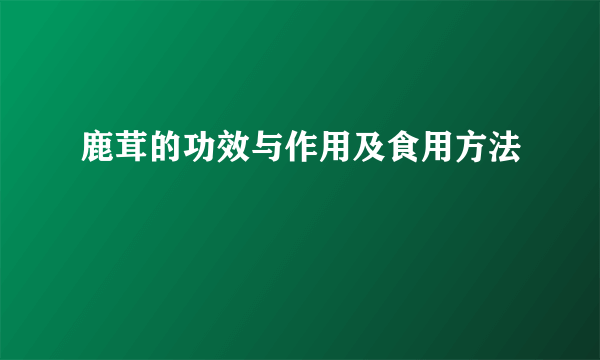 鹿茸的功效与作用及食用方法