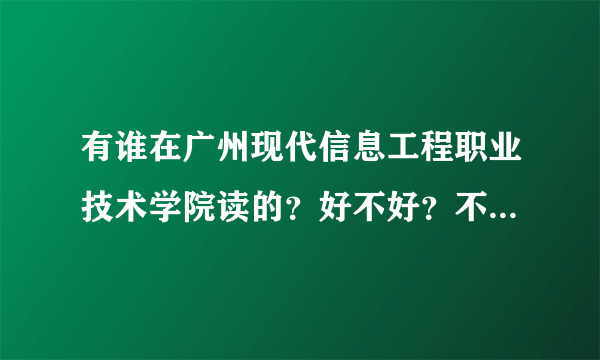 有谁在广州现代信息工程职业技术学院读的？好不好？不要给那些无聊的学校简介！