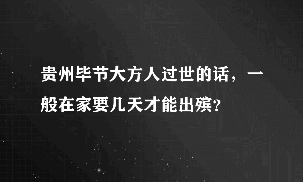 贵州毕节大方人过世的话，一般在家要几天才能出殡？