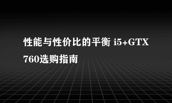 性能与性价比的平衡 i5+GTX760选购指南