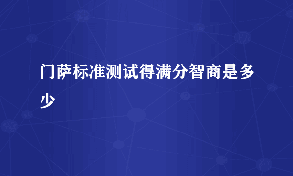 门萨标准测试得满分智商是多少