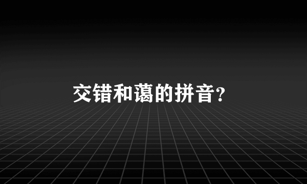 交错和蔼的拼音？