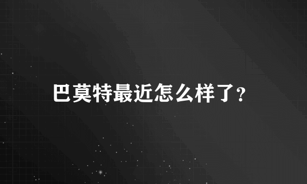 巴莫特最近怎么样了？