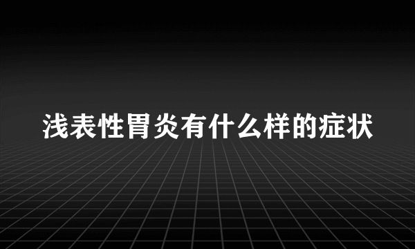 浅表性胃炎有什么样的症状