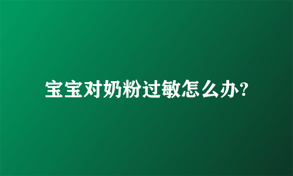 宝宝对奶粉过敏怎么办?