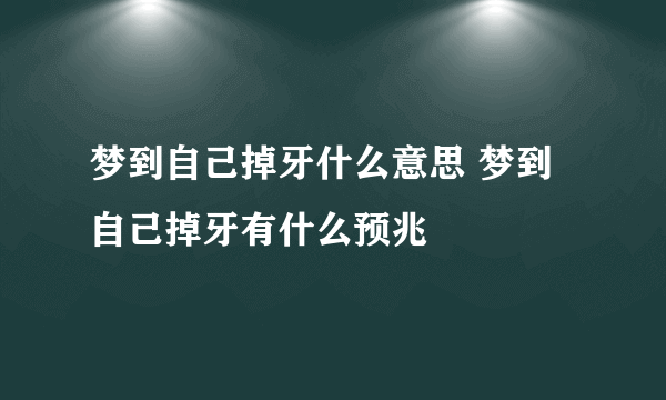 梦到自己掉牙什么意思 梦到自己掉牙有什么预兆