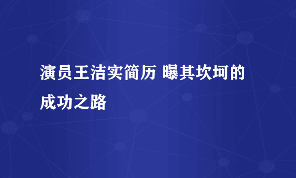 演员王洁实简历 曝其坎坷的成功之路