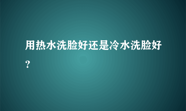 用热水洗脸好还是冷水洗脸好？