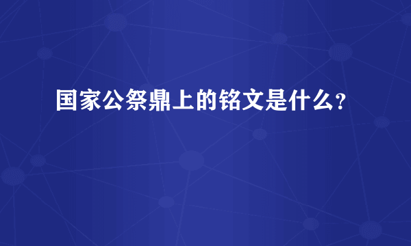 国家公祭鼎上的铭文是什么？