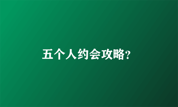 五个人约会攻略？