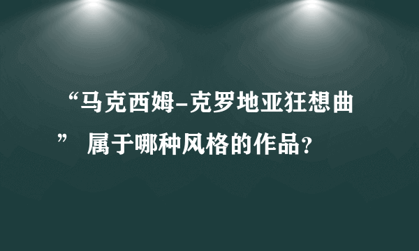 “马克西姆-克罗地亚狂想曲” 属于哪种风格的作品？