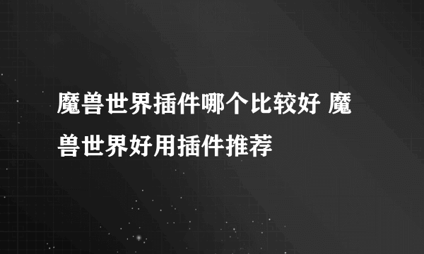 魔兽世界插件哪个比较好 魔兽世界好用插件推荐