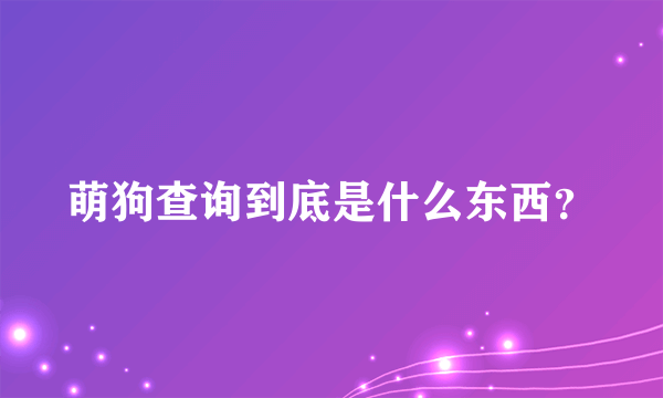 萌狗查询到底是什么东西？