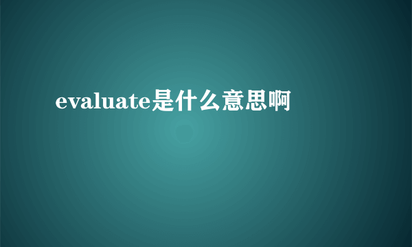 evaluate是什么意思啊