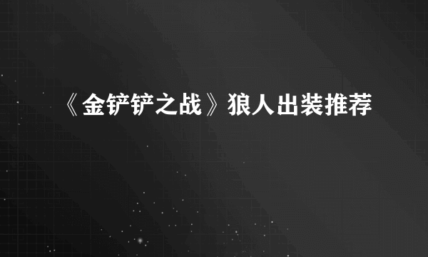 《金铲铲之战》狼人出装推荐