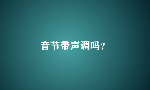 音节带声调吗？