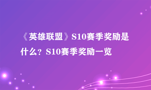 《英雄联盟》S10赛季奖励是什么？S10赛季奖励一览