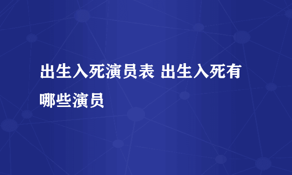 出生入死演员表 出生入死有哪些演员