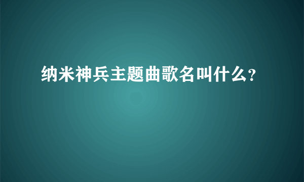 纳米神兵主题曲歌名叫什么？