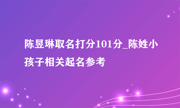 陈昱琳取名打分101分_陈姓小孩子相关起名参考