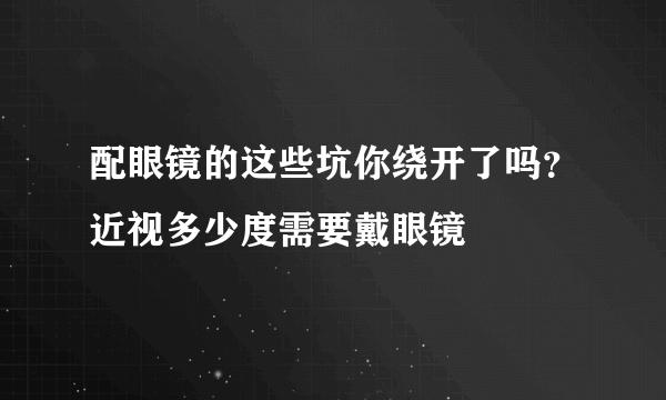 配眼镜的这些坑你绕开了吗？近视多少度需要戴眼镜