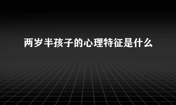 两岁半孩子的心理特征是什么