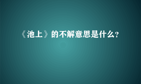 《池上》的不解意思是什么？