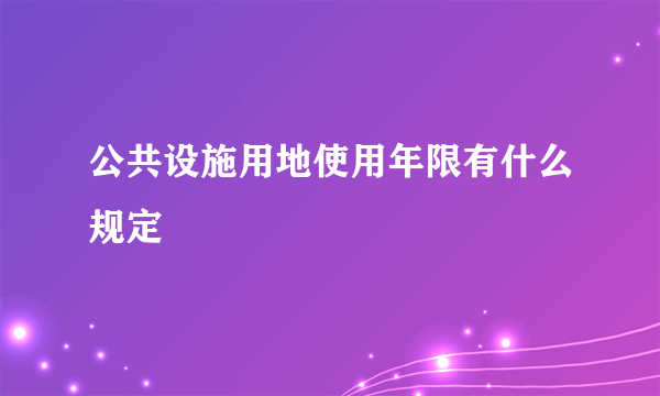 公共设施用地使用年限有什么规定