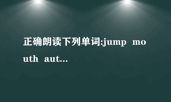 正确朗读下列单词:jump  mouth  autumn  bean  balloon  bicycle  sister  slide  swing  fivepurple        brown         colour        turn      firemanhow many     pick out     very high    a tall policemanIs he a short driver ?