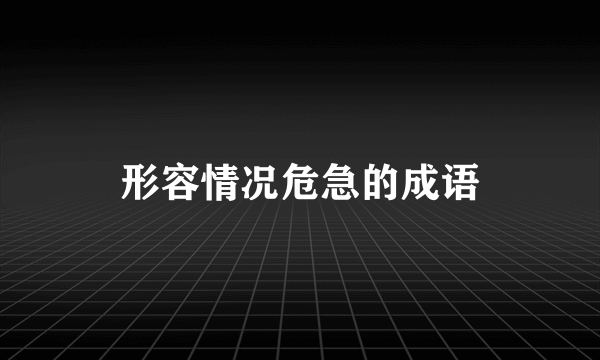 形容情况危急的成语