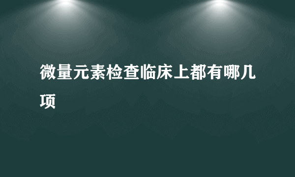 微量元素检查临床上都有哪几项