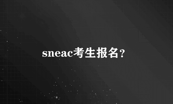 sneac考生报名？