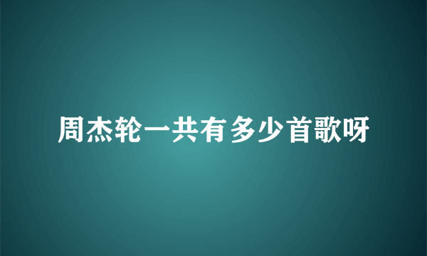 周杰轮一共有多少首歌呀