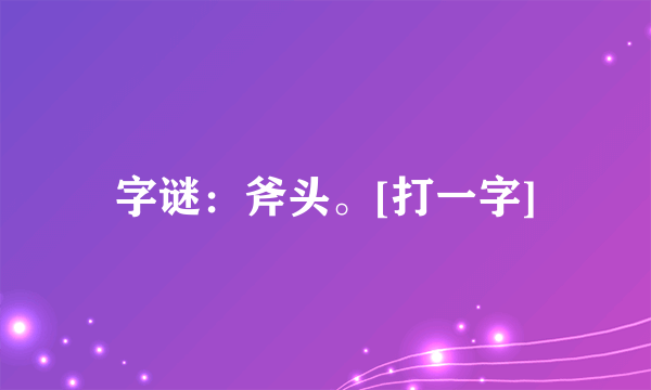 字谜：斧头。[打一字]