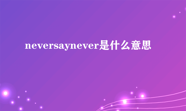 neversaynever是什么意思