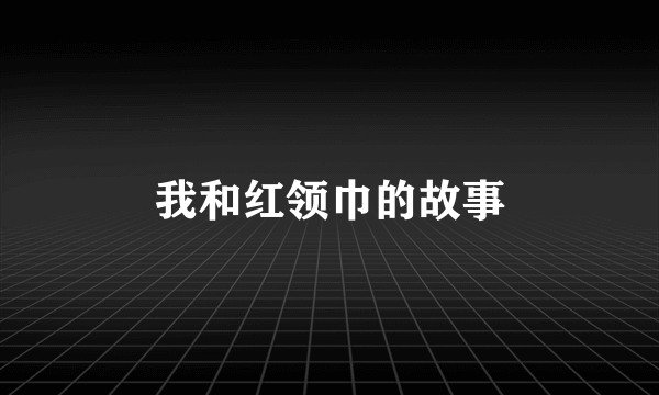 我和红领巾的故事