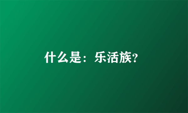 什么是：乐活族？