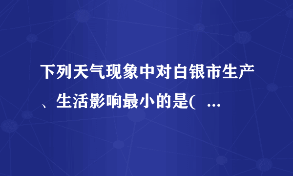 下列天气现象中对白银市生产、生活影响最小的是(    )A. 春季沙尘暴B. 夏季台风C. 秋季低温D. 冬季寒潮