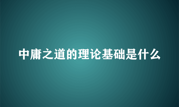 中庸之道的理论基础是什么