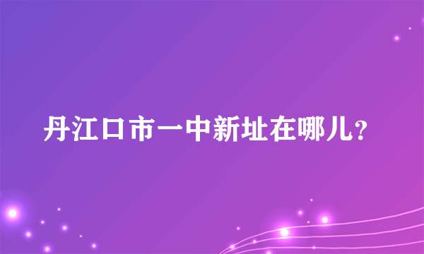 丹江口市一中新址在哪儿？