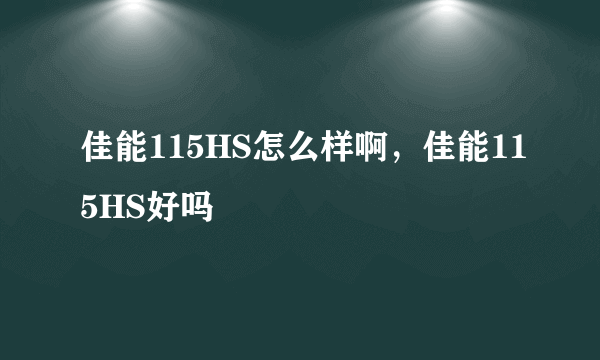 佳能115HS怎么样啊，佳能115HS好吗