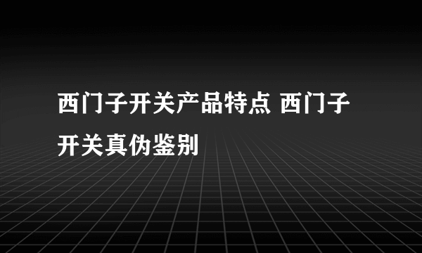 西门子开关产品特点 西门子开关真伪鉴别