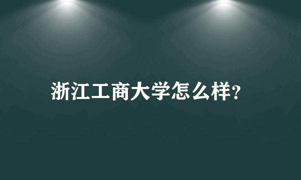 浙江工商大学怎么样？