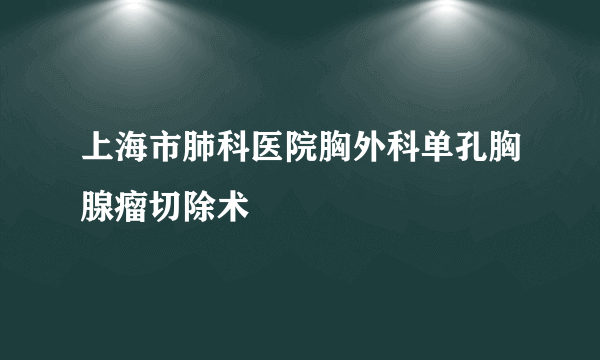 上海市肺科医院胸外科单孔胸腺瘤切除术