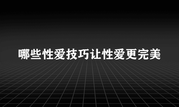 哪些性爱技巧让性爱更完美